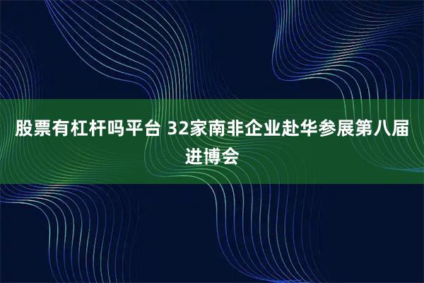 股票有杠杆吗平台 32家南非企业赴华参展第八届进博会