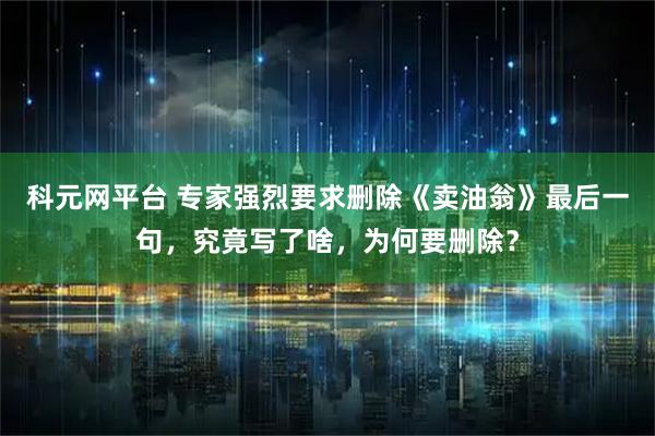 科元网平台 专家强烈要求删除《卖油翁》最后一句，究竟写了啥，为何要删除？